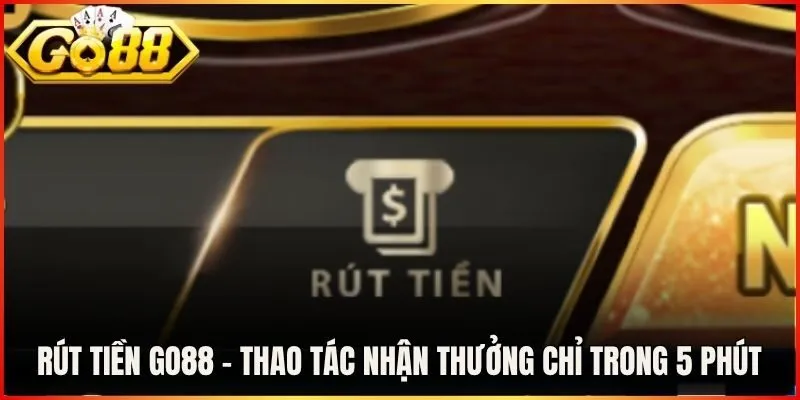 Rút Tiền Go88 - Thao Tác Nhận Thưởng Chỉ Trong 5 Phút