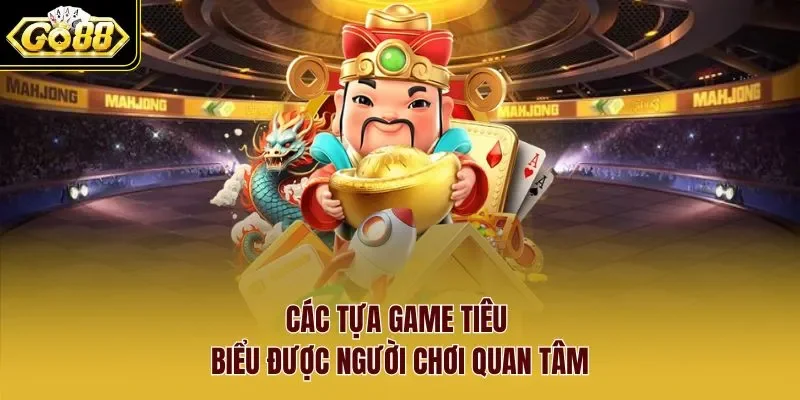 nổ hũ Go88 3 Sunwin Các tựa game tiêu biểu được người chơi quan tâm